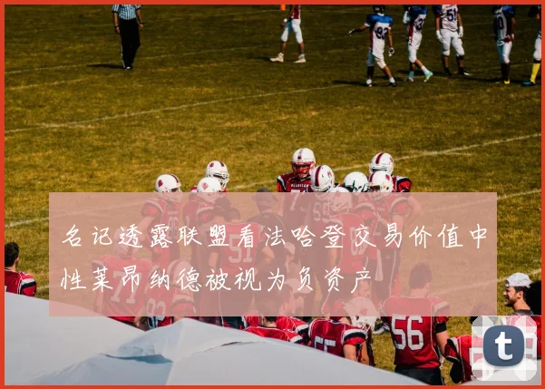 名记透露联盟看法哈登交易价值中性莱昂纳德被视为负资产
