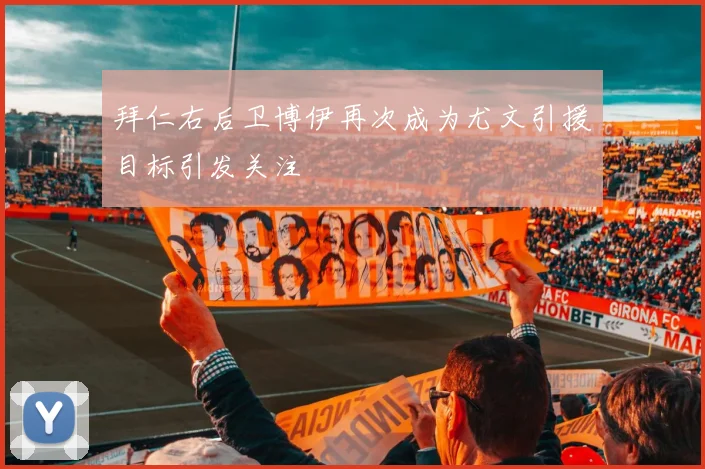 拜仁右后卫博伊再次成为尤文引援目标引发关注