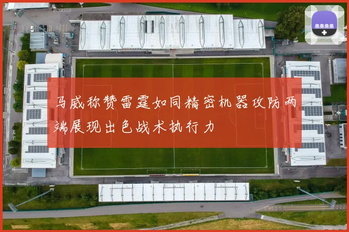 马威称赞雷霆如同精密机器攻防两端展现出色战术执行力