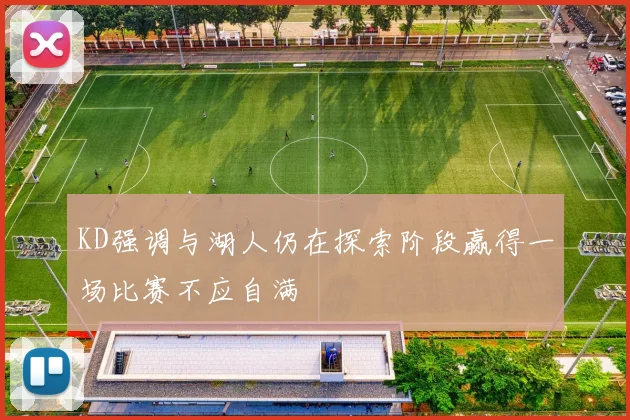 KD强调与湖人仍在探索阶段赢得一场比赛不应自满