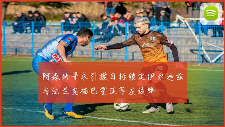 阿森纳寻求引援目标锁定伊尔迪兹与法兰克福巴霍亚等左边锋