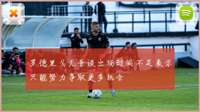 罗德里戈无奈谈出场时间不足表示只能努力争取更多机会
