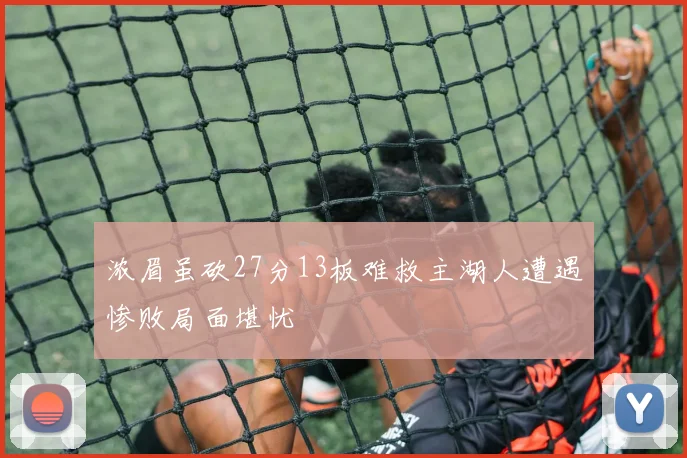 浓眉虽砍27分13板难救主湖人遭遇惨败局面堪忧