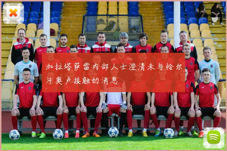 加拉塔萨雷内部人士澄清未与恰尔汗奥卢接触的消息
