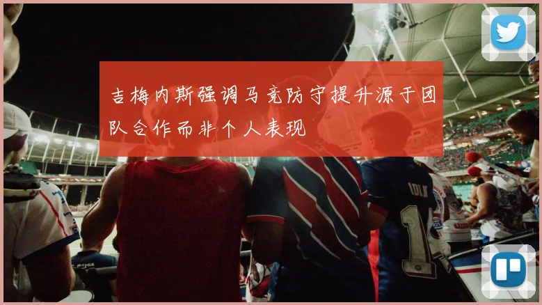 吉梅内斯强调马竞防守提升源于团队合作而非个人表现