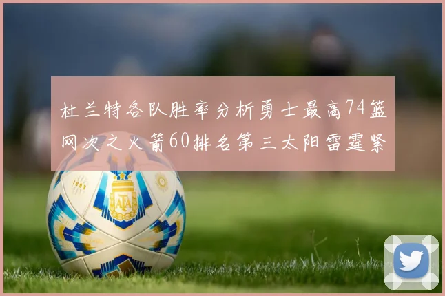 杜兰特各队胜率分析勇士最高74篮网次之火箭60排名第三太阳雷霆紧随其后