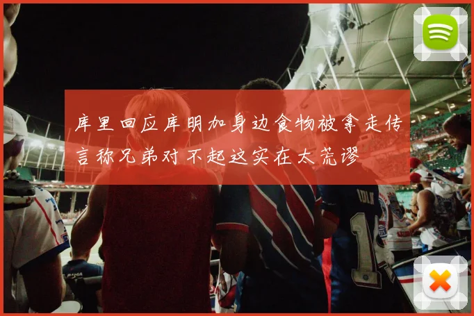 库里回应库明加身边食物被拿走传言称兄弟对不起这实在太荒谬