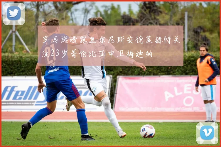 罗马诺透露里尔尼斯安德莱赫特关注23岁哥伦比亚中卫梅迪纳