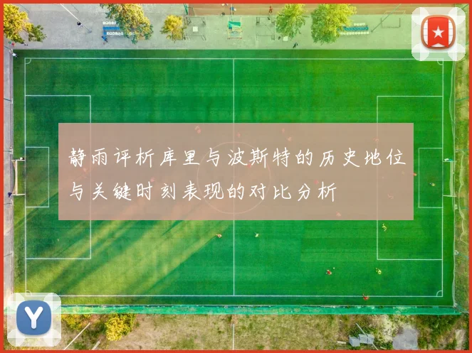 静雨评析库里与波斯特的历史地位与关键时刻表现的对比分析