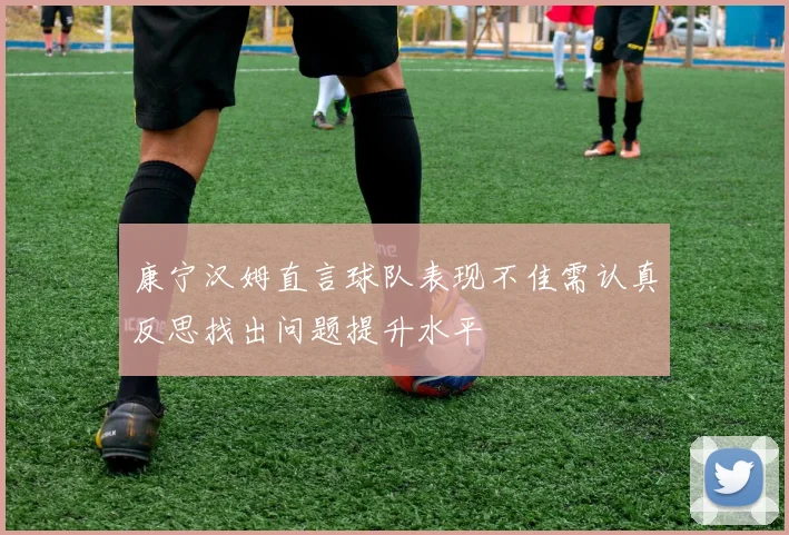 康宁汉姆直言球队表现不佳需认真反思找出问题提升水平