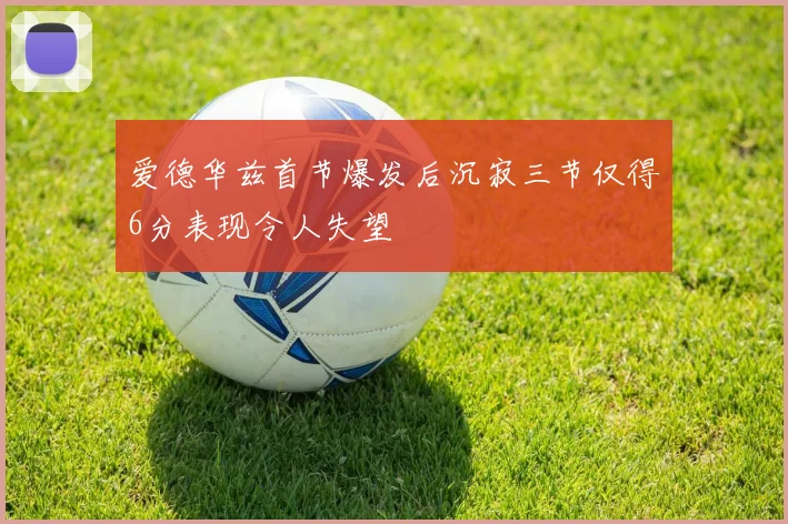爱德华兹首节爆发后沉寂三节仅得6分表现令人失望